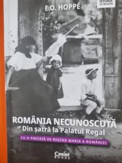 Romania necunoscuta. Din satra la palatul regal. Cu o prefata de Regina Maria a Romaniei - E. O. Hoppe