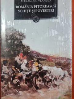 Romania pitoreasca. Schite si povestiri - A. Vlahuta