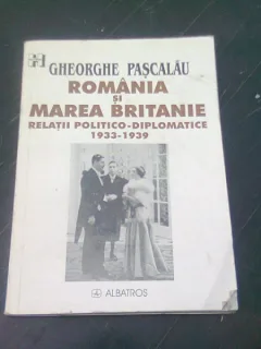 Romania si Marea Britanie. Relatii politico-diplomatice 1933-1939 - Gheorghe Pascalau
