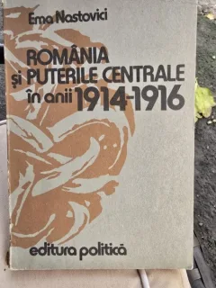 Romania si Puterile Centrale in anii 1914-1916 - Ema Nastovici