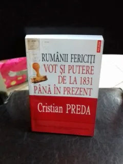 RUMANII FERICITI. VOT SI PUTERE DE LA 1831 PANA IN PREZENT - CRISTIAN PREDA