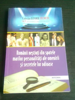ROMANII NESTIUTI DIN SPATELE MARILOR PERSONALITATI ALE OMENIRII SI SECRETELE LOR ODIOASE - DAN SILVIU BOERESCU