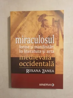Roxana Zanea - Miraculosul. Forme si manifestari in literatura si arta medievala si occidentala