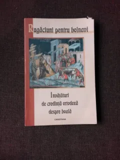 RUGACIUNI PENTRU BOLNAVI, INVATATURI DE CREDINTA ORTODOXA DESPRE BOALA