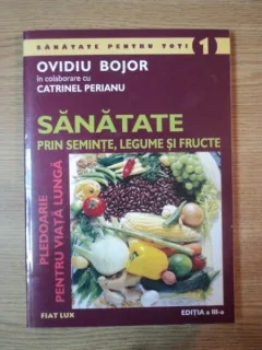 SANATATE PRIN SEMINTE, LEGUME SI FRUCTE DE OVIDIU BOJOR SI CATRINEL PERIANU,