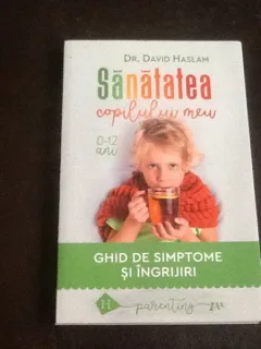 Sanatatea copilului meu (0-12 ani). Ghid de simptome si ingrijiri - David Haslam