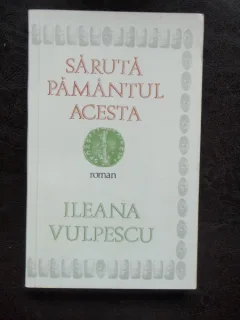 SARUTA PAMANTUL ACESTA - ILEANA VULPESCU