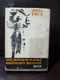 SASE DECENII DE PLASTICA ROMANEASCA MILITANTA - MIRCEA TOCA