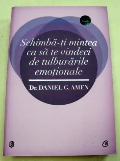 SCHIMBA-TI MINTEA CA TE VINDECI DE TULBURARILE EMOTIONALE - DANIEL G. AMEN