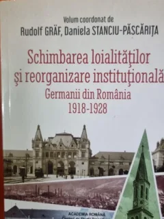 Schimbarea loialitatilor si reorganizare institutionala. Germanii din Romania 1918-1928 - Rudolf Graf, Daniela Stanciu-Pascarita