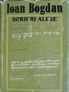 SCRIERI ALESE de IOAN BOGDAN , Bucuresti 1968