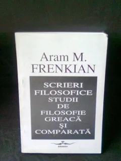 SCRIERI FILOSOFICE. STUDII DE FILOSOFIE GREACA SI COMPARATA - ARAM M. FRENKIAN