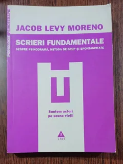 Scrieri fundamentale: despre psihodrama, metoda de grup si spontaneitate - Jacob Levy Moreno