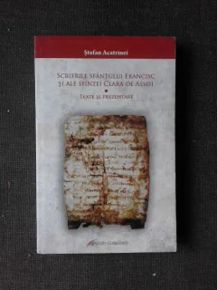 SCRIERILE SFANTULUI FRANCISC SI ALE SFINTEI CLARA DE ASSISI - STEFAN ACATRINEI