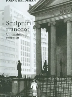 SCULPTURI FRANCEZE. UN PATRIMONIU RESUSCITAT - IOANA BELDIMAN