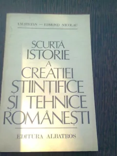SCURTA ISTORIE A CREATIEI STIINTIFICE SI TEHNICE ROMANESTI - I.M. STEFAN