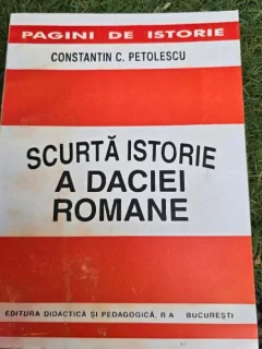 SCURTA ISTORIE A DACIEI ROMANE - CONSTANTIN C. PETOLESCU