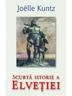 SCURTA ISTORIE A ELVETIEI - JOELLE KUNTZ