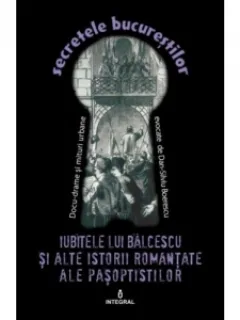 Secretele Bucurestilor, Volumul XIV - Iubitele lui Balcescu si alte istorii romantate ale Pasoptistilor