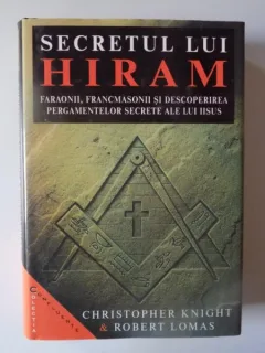 SECRETUL LUI HIRAM , FARAONII , FRANCMASONII SI DESCOPERIREA PERGAMENTELOR SECRETE ALE LUI IISUS DE CHRISTOPHER KNIGHT SI ROBERT LOMAS