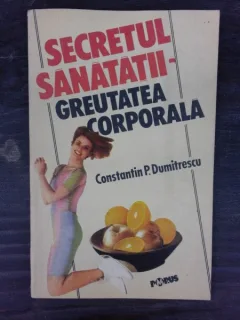 SECRETUL SANATATII, GREUTATEA CORPORALA - CONSTANTIN P. DUMITRESCU