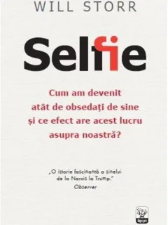 SELFIE. CUM AM DEVENIT ATAT DE OBSEDATI DE SINE SI CE EFECT ARE ACEST LUCRU ASUPRA NOASTRA? - WILL STORR