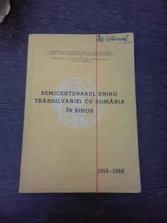 Semicentenarul unirii Transilvaniei cu Romania in Bihor, comunicari la sesiunile Semicentenarului unirii Transilvaniei cu Romania, Oradea 1968