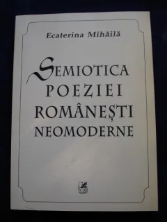 SEMIOTICA POEZIEI ROMANESTI NEOMODERNE - ECATERINA MIHAILA