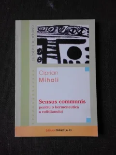SENSUS COMMUNIS PENTRU O HERMENEUTICA A COTIDIANULUI - CIPRIAN MIHALI  (CU DEDICATIE)