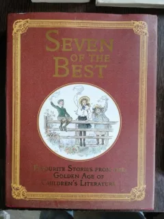 SEVEN OF THE BEST : FAVOURITE STORIES FROM THE GOLDEN AGE OF CHILDREN'S LITERATURE