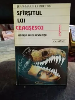 SFARSITUL LUI CEAUSESCU. ISTORIA UNEI REVOLUTII - JEAN MARIE LE BRETON