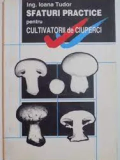 Sfaturi practice pentru cultivatorii de ciuperci - Ioana Tudor