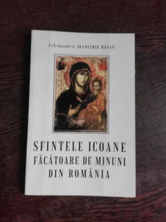 SFINTELE ICOANE FACATOARE DE MINUNI DIN ROMANIA - ARHIMANDRIT IOANICHIE BALAN
