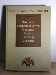 Sfintul Teofilact al Bulgariei - Tilcuirea Epistolelor catre Galateni, Efeseni, Filipeni si Coloseni.