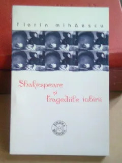 Shakespeare si tragediile iubirii - Florin Mihaescu