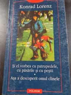 Si el vorbea cu patrupedele cu pasarile cu pestii - Asa a descoperit omul ciinele , Konrad Lorenz