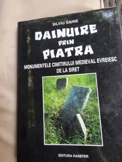 Silviu Sanie - Dainuire prin Piatra. Monumentele Cimitirului Medieval Evreiesc de la Siret
