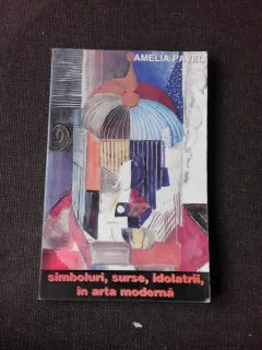SIMBOLURI, SURSE, IDOLATRII IN ARTA MODERNA - AMELIA PAVEL