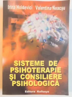 SISTEME DE PSIHOTERAPIE SI CONSILIERE PSIHOLOGICA DE IRINA HOLDEVICI , VALENTINA NEACSU , 2008