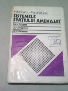 SISTEMELE SPATIULUI AMENAJAT. MODELARE, OPTIMIZARE, PREVIZIUNE - MIHAI BOTEZ
