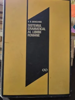SISTEMUL GRAMATICAL AL LIMBII ROMANE - B.B. BERCEANU