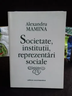 SOCIETATE, INSTITUTII, REPREZENTARI SOCIALE - ALEXANDRU MAMINA