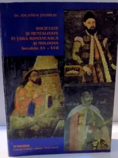 SOCIETATE SI MENTALITATE IN TARA ROMANEASCA SI MOLDOVA , SECOLELE XV - XVII DE IOLANDA TIGHILIU , 1997