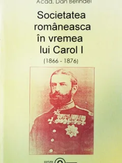 SOCIETATEA ROMANEASCA IN VREMEA LUI CAROL I (1866-1876) - DAN BERINDEI