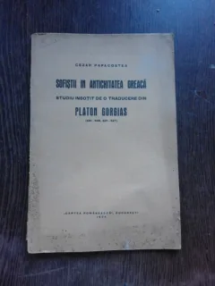 SOFISTII DIN ANTICHITATEA  GREACA, STUDIU INSOTIT DE O TRADUCERE DIN PLATON GORGIAS - CEZAR PAPACOSTEA