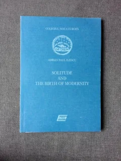 SOLITUDE AND THE BIRTH OF MODERNITY - ADRIAN PAUL ILIESCU  (CU DEDICATIE, CARTE IN LIMBA ENGLEZA)