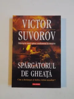 SPARGATORUL DE GHEATA . CINE A DECLANSAT AL DOILEA RAZBOI MONDIAL? - VICTOR SUVOROV