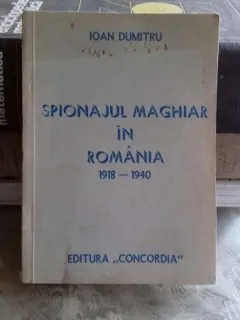 SPIONAJUL MAGHIAR IN ROMANIA 1918-1940 - IOAN DUMITRU
