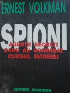 SPIONI. AGENTII SECRETI CARE AU SCHIMBAT CURSUL ISTORIEI - ERNEST VOLKMAN