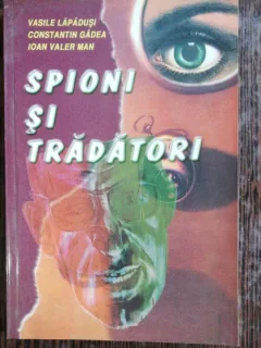 SPIONI SI TRADATORI - VASILE LAPADUSI /CONSTANTIN GADEA/IOAN VALER MAN